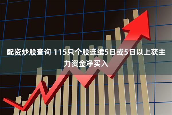 配资炒股查询 115只个股连续5日或5日以上获主力资金净买入