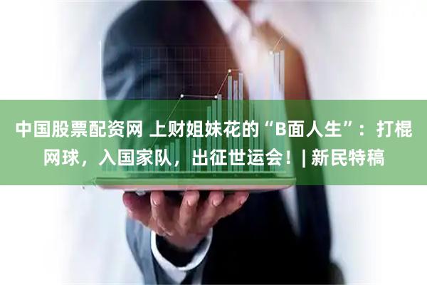 中国股票配资网 上财姐妹花的“B面人生”：打棍网球，入国家队，出征世运会！| 新民特稿