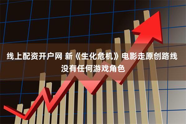线上配资开户网 新《生化危机》电影走原创路线 没有任何游戏角色
