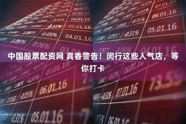 中国股票配资网 真香警告!闵行这些人气店,等你打卡