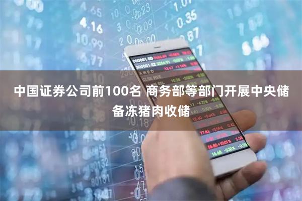 中国证券公司前100名 商务部等部门开展中央储备冻猪肉收储